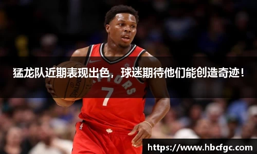 猛龙队近期表现出色，球迷期待他们能创造奇迹！