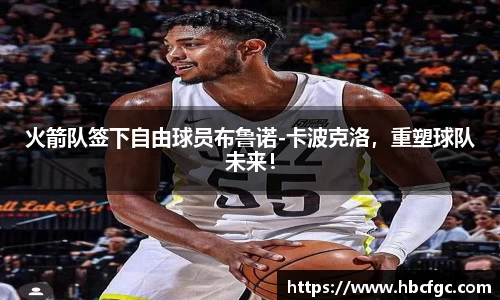 火箭队签下自由球员布鲁诺-卡波克洛，重塑球队未来！