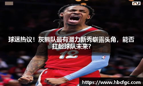 球迷热议！灰熊队最有潜力新秀崭露头角，能否扛起球队未来？