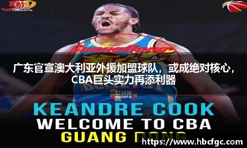 广东官宣澳大利亚外援加盟球队，或成绝对核心，CBA巨头实力再添利器