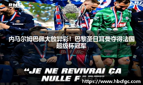 内马尔姆巴佩大放异彩！巴黎圣日耳曼夺得法国超级杯冠军