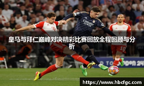 皇马与拜仁巅峰对决精彩比赛回放全程回顾与分析