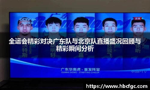 全运会精彩对决广东队与北京队直播盛况回顾与精彩瞬间分析