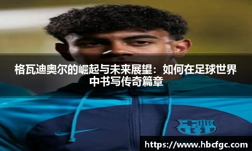 格瓦迪奥尔的崛起与未来展望：如何在足球世界中书写传奇篇章