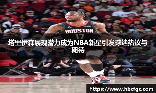 塔里伊森展现潜力成为NBA新星引发球迷热议与期待