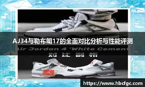 AJ34与勒布朗17的全面对比分析与性能评测