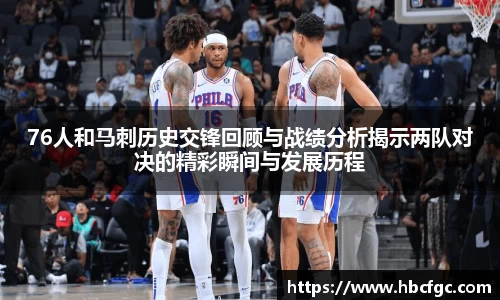 76人和马刺历史交锋回顾与战绩分析揭示两队对决的精彩瞬间与发展历程