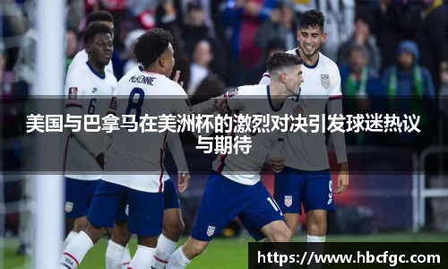 美国与巴拿马在美洲杯的激烈对决引发球迷热议与期待