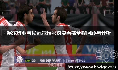 塞尔维亚与埃瓦尔精彩对决直播全程回顾与分析