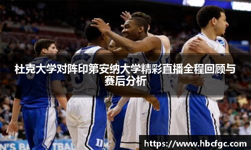 杜克大学对阵印第安纳大学精彩直播全程回顾与赛后分析