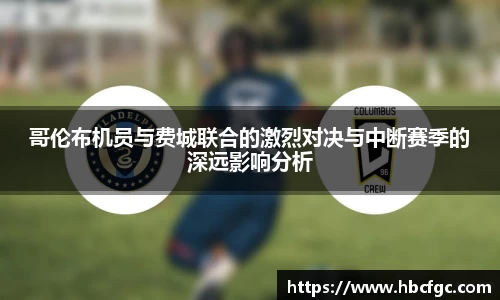 哥伦布机员与费城联合的激烈对决与中断赛季的深远影响分析