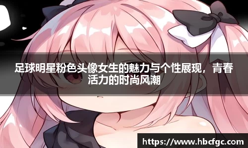 足球明星粉色头像女生的魅力与个性展现，青春活力的时尚风潮