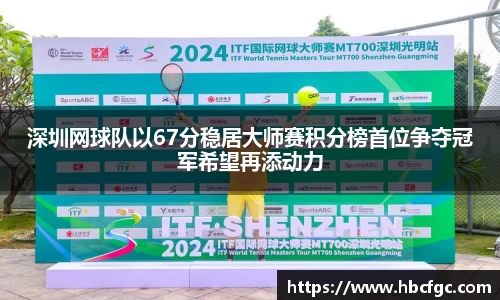 深圳网球队以67分稳居大师赛积分榜首位争夺冠军希望再添动力